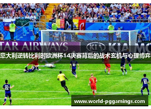 意大利逆转比利时欧洲杯14决赛背后的战术玄机与心理博弈