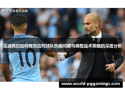 瓜迪奥拉如何有效应对球队伤病问题与调整战术策略的深度分析 瓜迪奥拉如何有效应对球队伤病问题与调整战术策略的深度分析