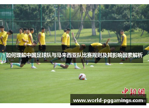 如何理解中国足球队与马来西亚队比赛规则及其影响因素解析