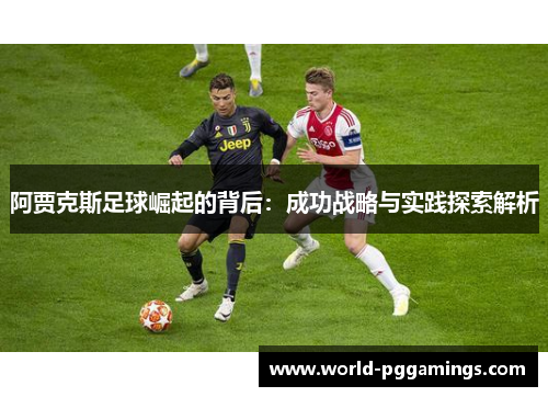 阿贾克斯足球崛起的背后：成功战略与实践探索解析