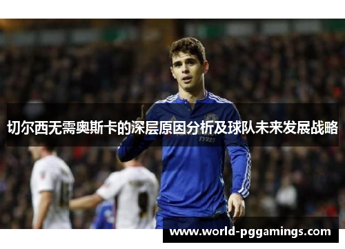 切尔西无需奥斯卡的深层原因分析及球队未来发展战略