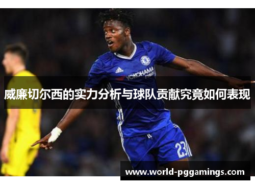 威廉切尔西的实力分析与球队贡献究竟如何表现
