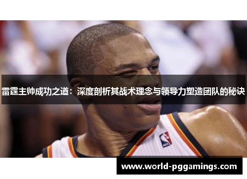 雷霆主帅成功之道：深度剖析其战术理念与领导力塑造团队的秘诀