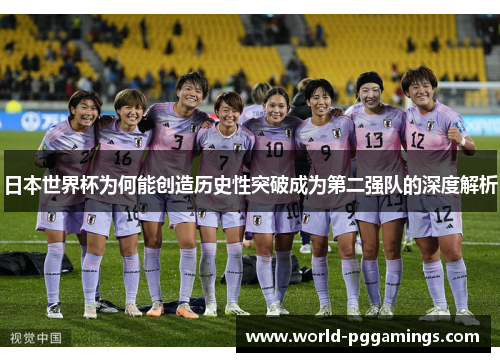 日本世界杯为何能创造历史性突破成为第二强队的深度解析