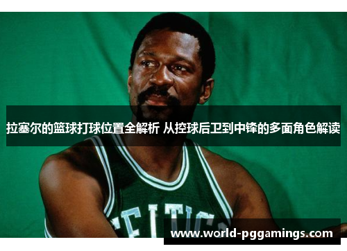 拉塞尔的篮球打球位置全解析 从控球后卫到中锋的多面角色解读