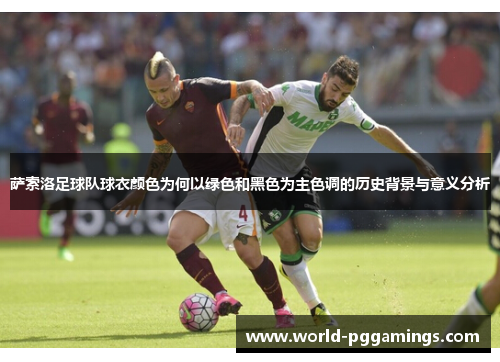 萨索洛足球队球衣颜色为何以绿色和黑色为主色调的历史背景与意义分析