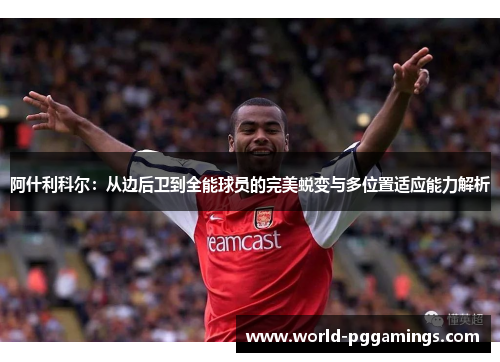 阿什利科尔：从边后卫到全能球员的完美蜕变与多位置适应能力解析