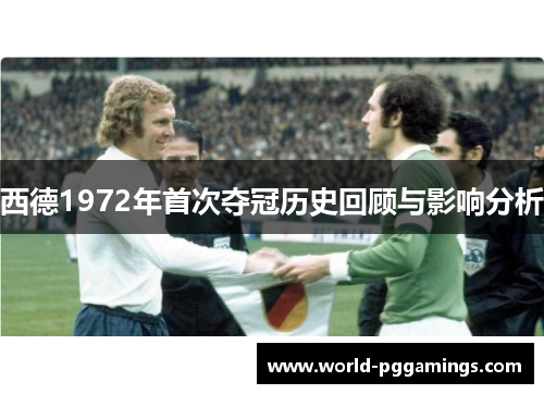 西德1972年首次夺冠历史回顾与影响分析
