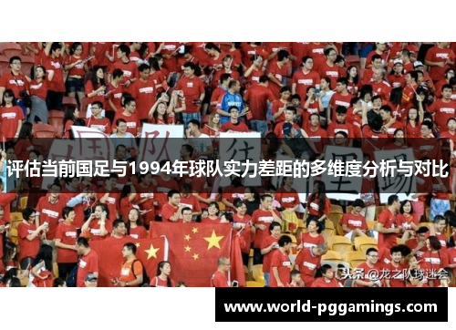 评估当前国足与1994年球队实力差距的多维度分析与对比