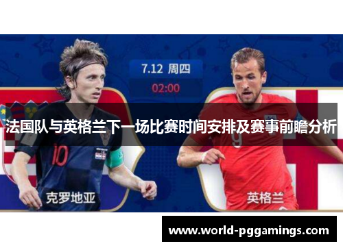 法国队与英格兰下一场比赛时间安排及赛事前瞻分析