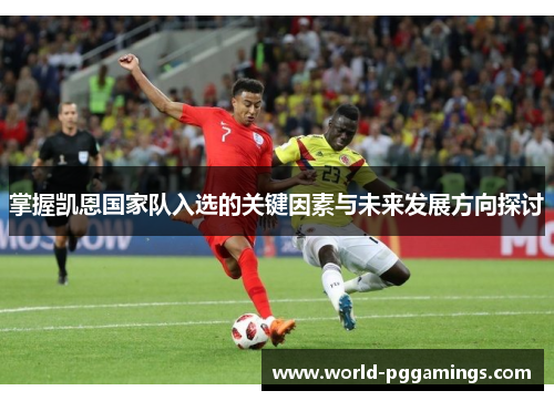 掌握凯恩国家队入选的关键因素与未来发展方向探讨