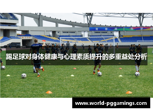踢足球对身体健康与心理素质提升的多重益处分析 踢足球对身体健康与心理素质提升的多重益处分析