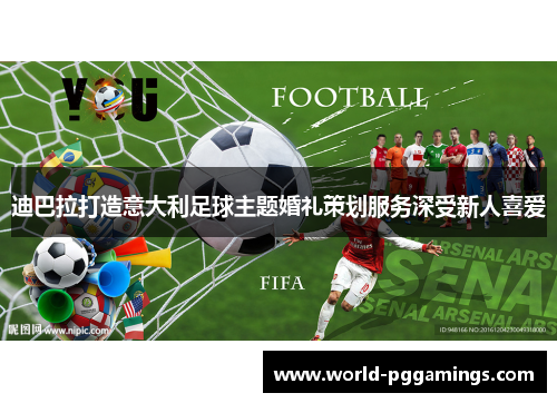 迪巴拉打造意大利足球主题婚礼策划服务深受新人喜爱 迪巴拉打造意大利足球主题婚礼策划服务深受新人喜爱