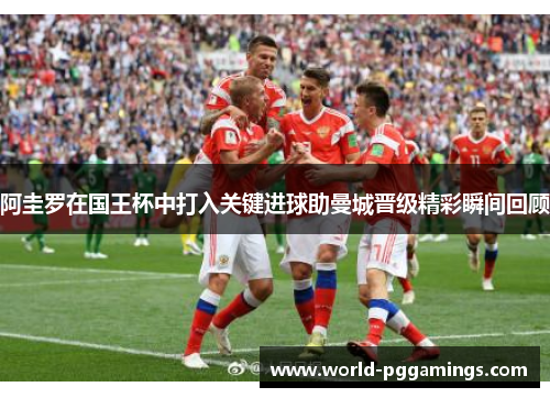 阿圭罗在国王杯中打入关键进球助曼城晋级精彩瞬间回顾 阿圭罗在国王杯中打入关键进球助曼城晋级精彩瞬间回顾