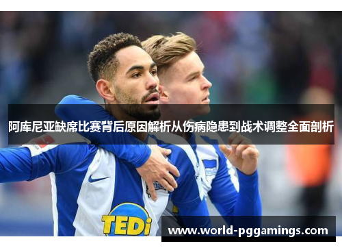 阿库尼亚缺席比赛背后原因解析从伤病隐患到战术调整全面剖析 阿库尼亚缺席比赛背后原因解析从伤病隐患到战术调整全面剖析