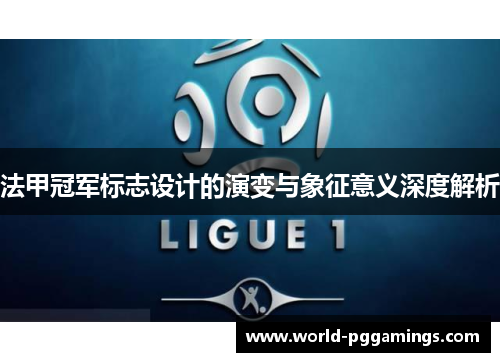 法甲冠军标志设计的演变与象征意义深度解析