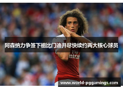 阿森纳力争签下祖比门迪并尽快续约两大核心球员 阿森纳力争签下祖比门迪并尽快续约两大核心球员