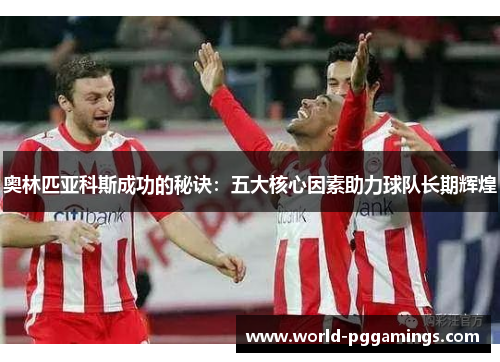 奥林匹亚科斯成功的秘诀：五大核心因素助力球队长期辉煌