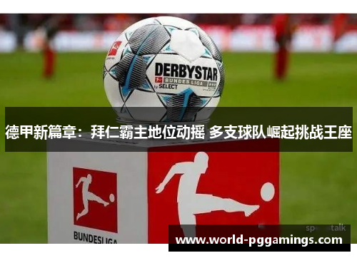 德甲新篇章：拜仁霸主地位动摇 多支球队崛起挑战王座