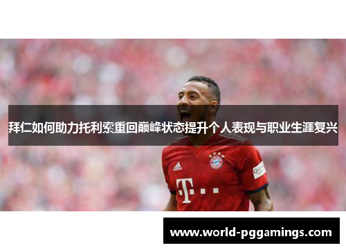 拜仁如何助力托利索重回巅峰状态提升个人表现与职业生涯复兴