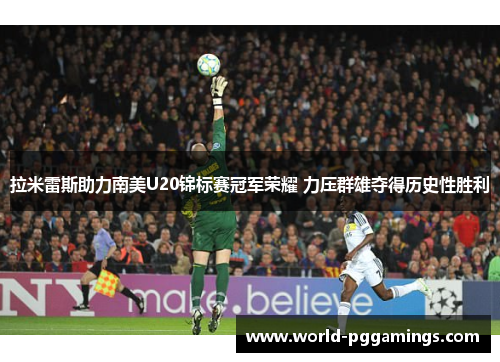 拉米雷斯助力南美U20锦标赛冠军荣耀 力压群雄夺得历史性胜利