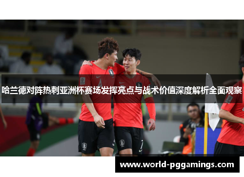 哈兰德对阵热刺亚洲杯赛场发挥亮点与战术价值深度解析全面观察 哈兰德对阵热刺亚洲杯赛场发挥亮点与战术价值深度解析全面观察