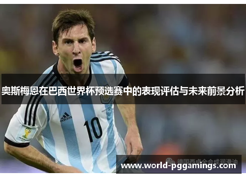 奥斯梅恩在巴西世界杯预选赛中的表现评估与未来前景分析 奥斯梅恩在巴西世界杯预选赛中的表现评估与未来前景分析