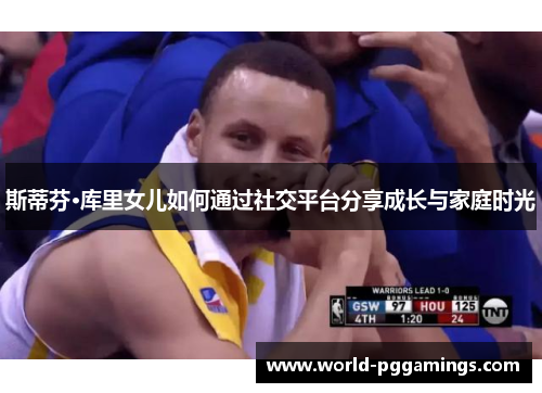 斯蒂芬·库里女儿如何通过社交平台分享成长与家庭时光 斯蒂芬·库里女儿如何通过社交平台分享成长与家庭时光