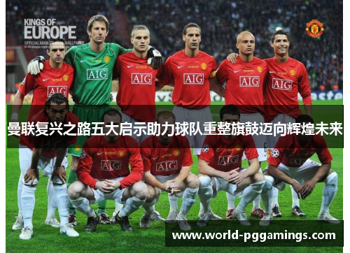 曼联复兴之路五大启示助力球队重整旗鼓迈向辉煌未来 曼联复兴之路五大启示助力球队重整旗鼓迈向辉煌未来