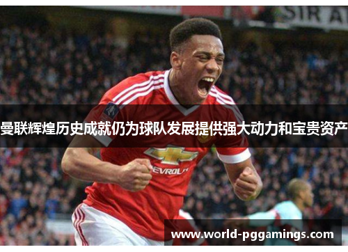 曼联辉煌历史成就仍为球队发展提供强大动力和宝贵资产 曼联辉煌历史成就仍为球队发展提供强大动力和宝贵资产