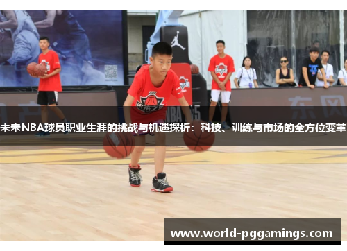 未来NBA球员职业生涯的挑战与机遇探析:科技、训练与市场的全方位变革 未来NBA球员职业生涯的挑战与机遇探析:科技、训练与市场的全方位变革