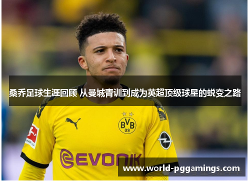 桑乔足球生涯回顾 从曼城青训到成为英超顶级球星的蜕变之路