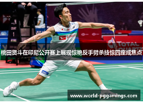 桃田贤斗在印尼公开赛上展现惊艳反手劈杀技惊四座成焦点