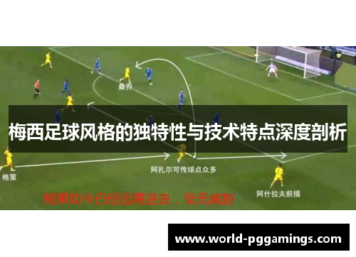 梅西足球风格的独特性与技术特点深度剖析 梅西足球风格的独特性与技术特点深度剖析