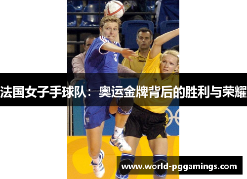 法国女子手球队:奥运金牌背后的胜利与荣耀 法国女子手球队:奥运金牌背后的胜利与荣耀