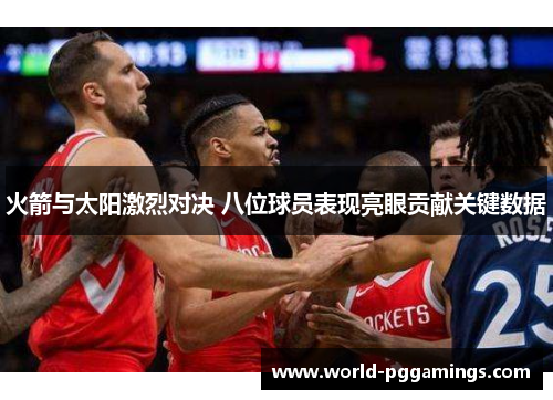 火箭与太阳激烈对决 八位球员表现亮眼贡献关键数据