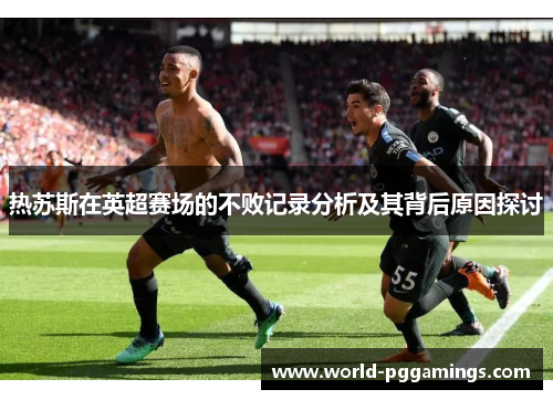 热苏斯在英超赛场的不败记录分析及其背后原因探讨