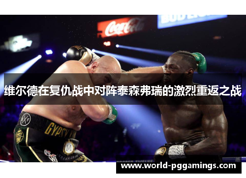 维尔德在复仇战中对阵泰森弗瑞的激烈重返之战